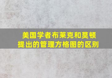 美国学者布莱克和莫顿提出的管理方格图的区别