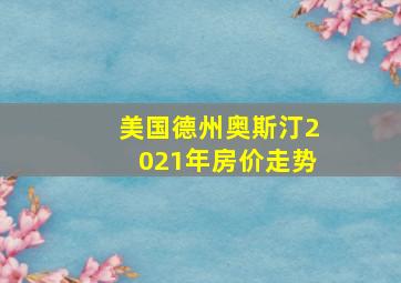 美国德州奥斯汀2021年房价走势