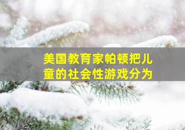 美国教育家帕顿把儿童的社会性游戏分为