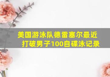 美国游泳队德雷塞尔最近打破男子100自碟泳记录