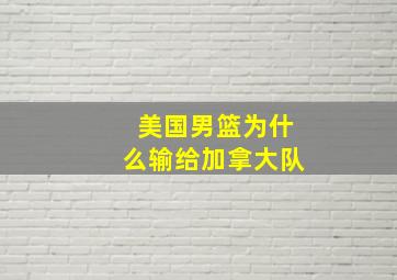 美国男篮为什么输给加拿大队