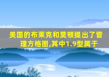 美国的布莱克和莫顿提出了管理方格图,其中1.9型属于