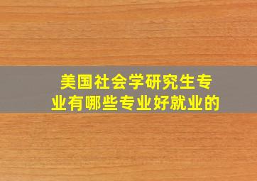 美国社会学研究生专业有哪些专业好就业的