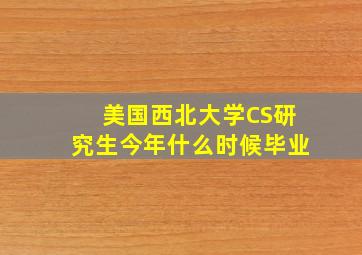 美国西北大学CS研究生今年什么时候毕业