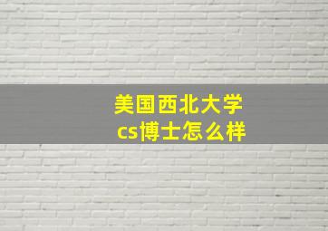 美国西北大学cs博士怎么样