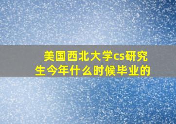 美国西北大学cs研究生今年什么时候毕业的