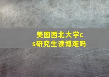 美国西北大学cs研究生读博难吗