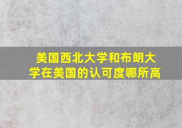 美国西北大学和布朗大学在美国的认可度哪所高