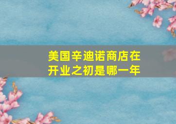 美国辛迪诺商店在开业之初是哪一年