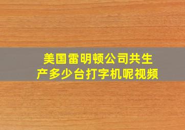 美国雷明顿公司共生产多少台打字机呢视频