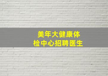 美年大健康体检中心招聘医生