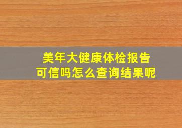 美年大健康体检报告可信吗怎么查询结果呢