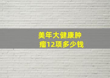 美年大健康肿瘤12项多少钱