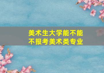 美术生大学能不能不报考美术类专业