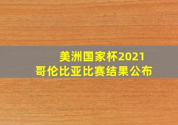 美洲国家杯2021哥伦比亚比赛结果公布