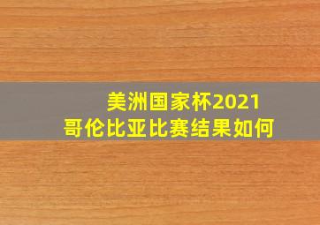 美洲国家杯2021哥伦比亚比赛结果如何