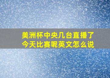 美洲杯中央几台直播了今天比赛呢英文怎么说