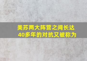 美苏两大阵营之间长达40多年的对抗又被称为