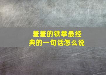 羞羞的铁拳最经典的一句话怎么说