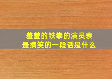 羞羞的铁拳的演员表最搞笑的一段话是什么