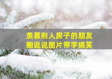 羡慕别人房子的朋友圈说说图片带字搞笑