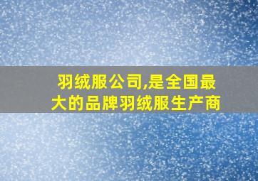 羽绒服公司,是全国最大的品牌羽绒服生产商