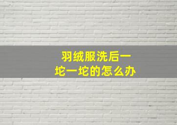 羽绒服洗后一坨一坨的怎么办