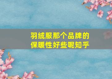 羽绒服那个品牌的保暖性好些呢知乎