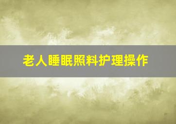 老人睡眠照料护理操作