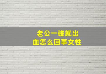 老公一碰就出血怎么回事女性