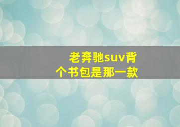 老奔驰suv背个书包是那一款