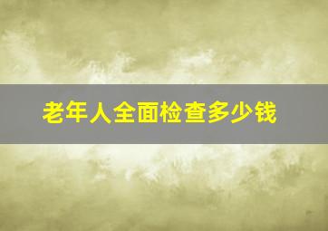 老年人全面检查多少钱