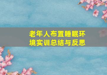 老年人布置睡眠环境实训总结与反思