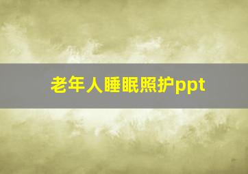 老年人睡眠照护ppt