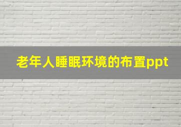 老年人睡眠环境的布置ppt