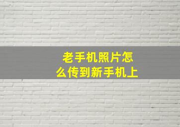 老手机照片怎么传到新手机上