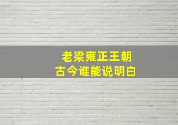 老梁雍正王朝古今谁能说明白