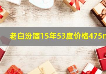 老白汾酒15年53度价格475ml