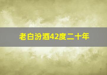 老白汾酒42度二十年