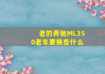 老的奔驰ML350老车要换些什么