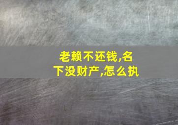 老赖不还钱,名下没财产,怎么执