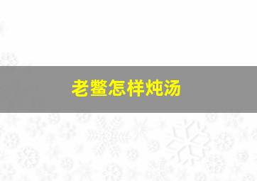 老鳖怎样炖汤