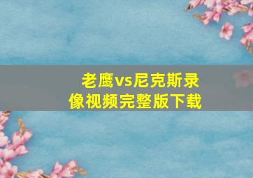 老鹰vs尼克斯录像视频完整版下载