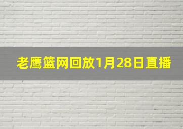 老鹰篮网回放1月28日直播