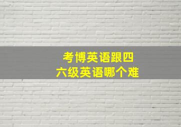 考博英语跟四六级英语哪个难