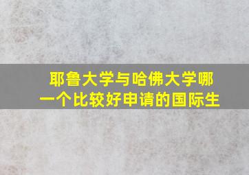 耶鲁大学与哈佛大学哪一个比较好申请的国际生