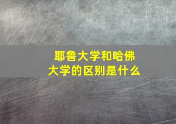 耶鲁大学和哈佛大学的区别是什么