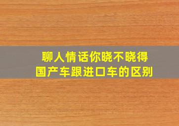 聊人情话你晓不晓得国产车跟进口车的区别