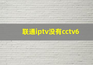 联通iptv没有cctv6