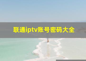 联通iptv账号密码大全